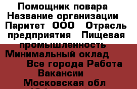 Помощник повара › Название организации ­ Паритет, ООО › Отрасль предприятия ­ Пищевая промышленность › Минимальный оклад ­ 23 000 - Все города Работа » Вакансии   . Московская обл.,Юбилейный г.